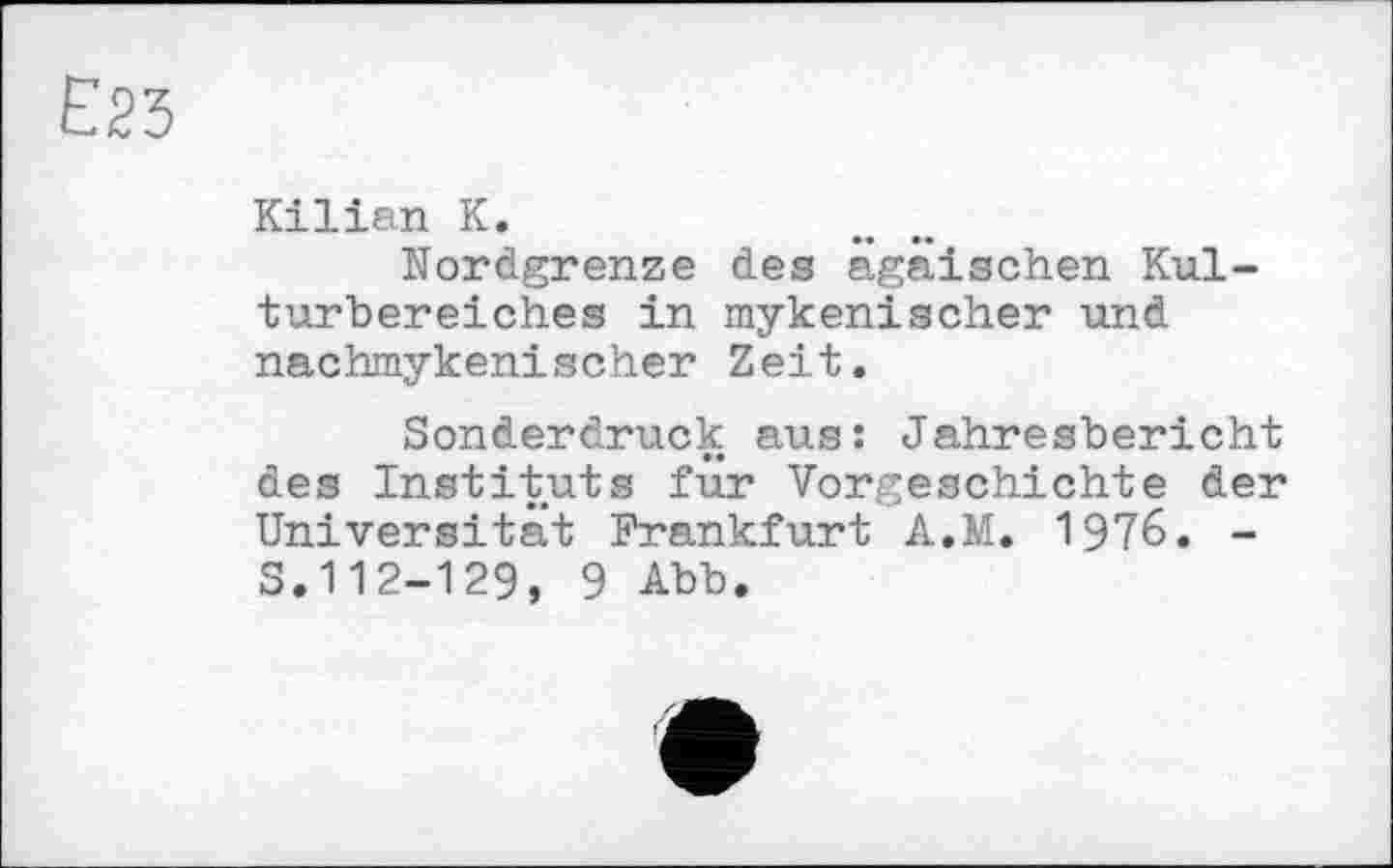 ﻿Kilian К.
Nordgrenze des ägäischen Kulturbereiches in mykenischer und nachmykenischer Zeit.
Sonderdruck aus: Jahresbericht des Instituts für Vorgeschichte der Universität Frankfurt A.M. 1976. -S.112-129, 9 Abb.